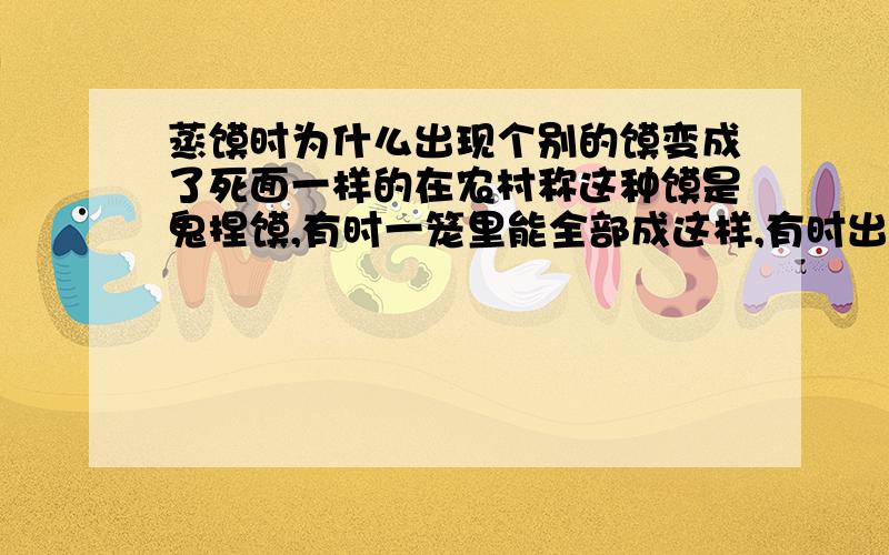 蒸馍时为什么出现个别的馍变成了死面一样的在农村称这种馍是鬼捏馍,有时一笼里能全部成这样,有时出现几个,出现了这种现象都认为是一种不吉利的预兆．谁能做出科学的解释．改变这种