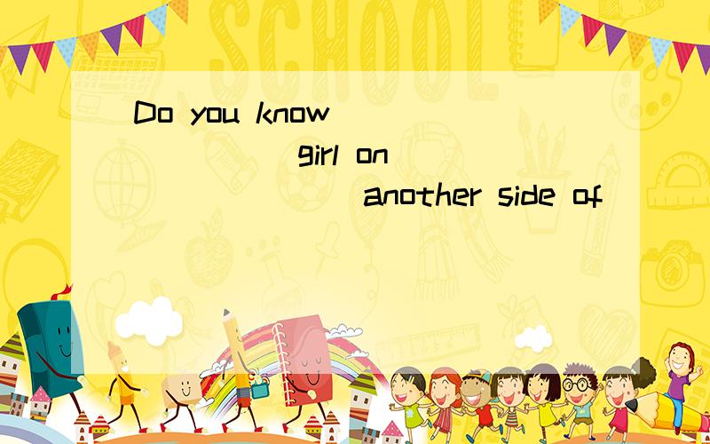 Do you know _______girl on ________another side of ________ lake?是关于冠词的练习答案是 THE 空 THE 为什么 ANOTHER SIDE不加THE 那 还有为什么LAKE 前面加了个THE 请指教