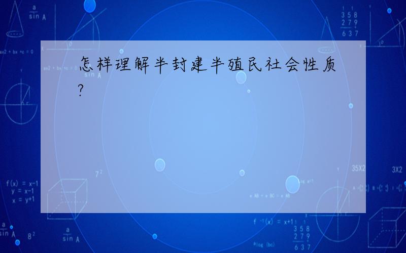 怎样理解半封建半殖民社会性质?