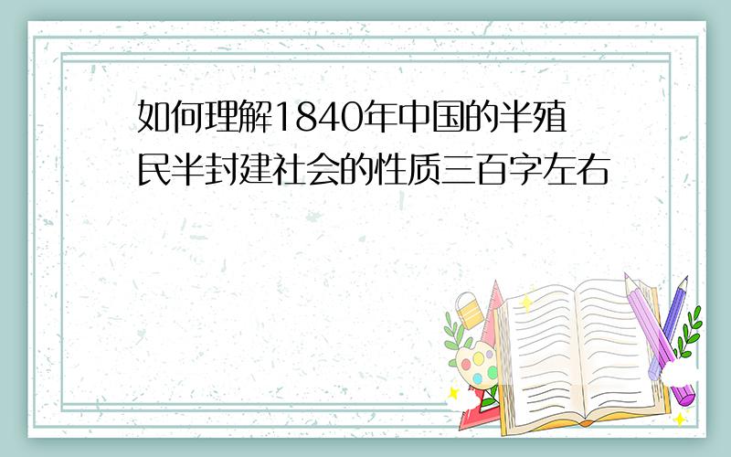 如何理解1840年中国的半殖民半封建社会的性质三百字左右