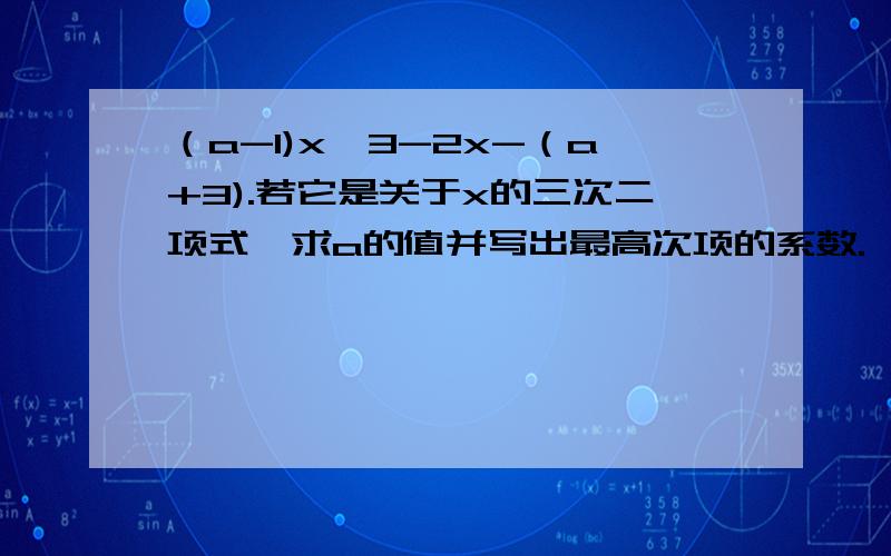 （a-1)x^3-2x-（a+3).若它是关于x的三次二项式,求a的值并写出最高次项的系数.