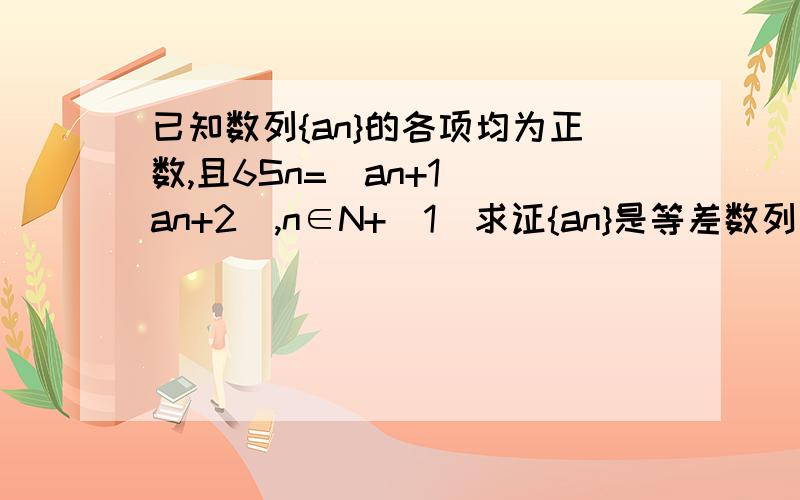 已知数列{an}的各项均为正数,且6Sn=(an+1)(an+2),n∈N+（1）求证{an}是等差数列 （2）求{an}的通项公式