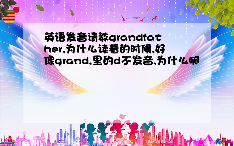 英语发音请教grandfather,为什么读着的时候,好像grand,里的d不发音,为什么啊