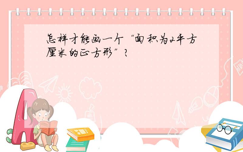 怎样才能画一个“面积为2平方厘米的正方形”?