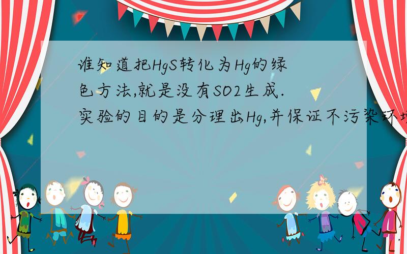 谁知道把HgS转化为Hg的绿色方法,就是没有SO2生成.实验的目的是分理出Hg,并保证不污染环境