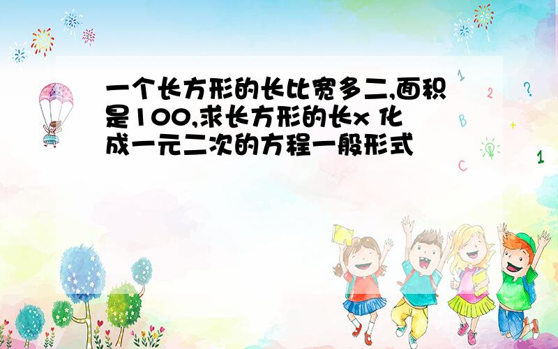 一个长方形的长比宽多二,面积是100,求长方形的长x 化成一元二次的方程一般形式