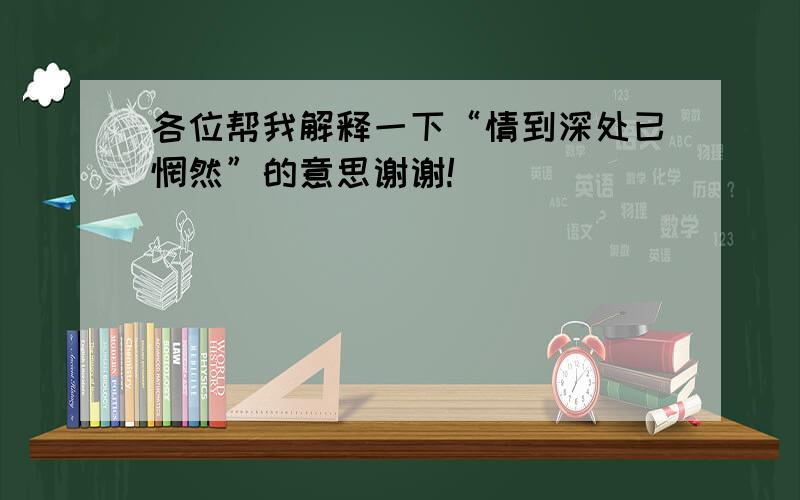 各位帮我解释一下“情到深处已惘然”的意思谢谢!