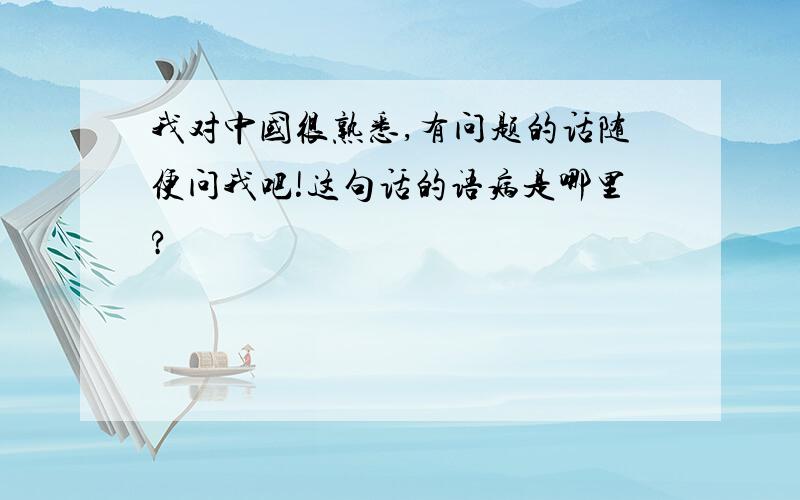 我对中国很熟悉,有问题的话随便问我吧!这句话的语病是哪里?