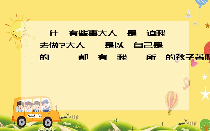 為什麼有些事大人總是強迫我們去做?大人們總是以為自己是對的、從來都沒有為我們這所謂的孩子著想過、