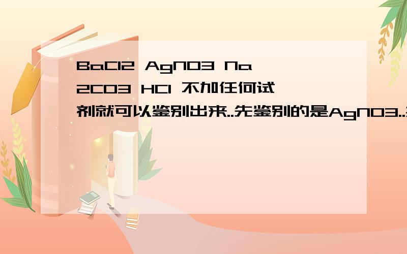 BaCl2 AgNO3 Na2CO3 HCl 不加任何试剂就可以鉴别出来..先鉴别的是AgNO3..然后呢..这类题怎么做..