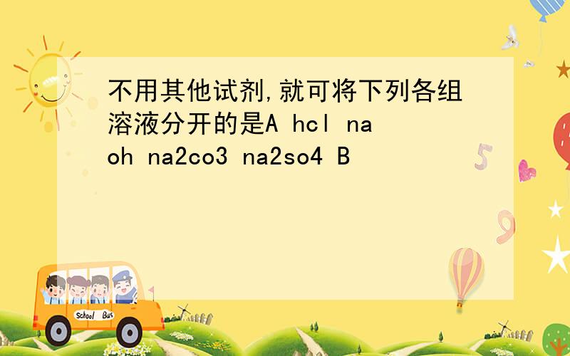 不用其他试剂,就可将下列各组溶液分开的是A hcl naoh na2co3 na2so4 B