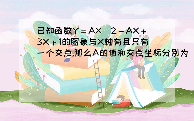 已知函数Y＝AX＾2－AX＋3X＋1的图象与X轴有且只有一个交点,那么A的值和交点坐标分别为＿＿＿＿＿＿