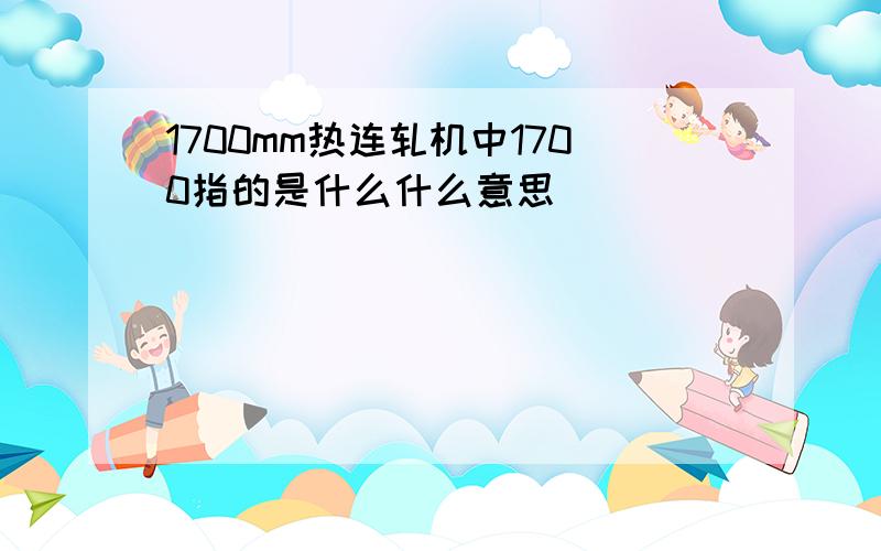 1700mm热连轧机中1700指的是什么什么意思