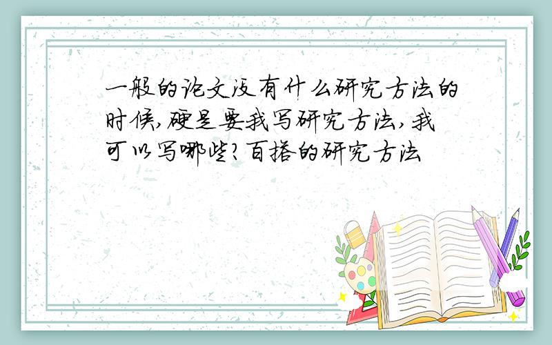 一般的论文没有什么研究方法的时候,硬是要我写研究方法,我可以写哪些?百搭的研究方法