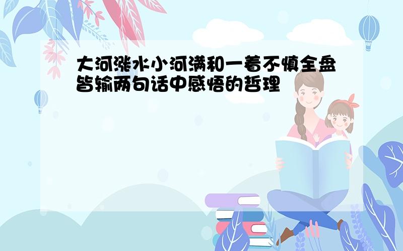 大河涨水小河满和一着不慎全盘皆输两句话中感悟的哲理