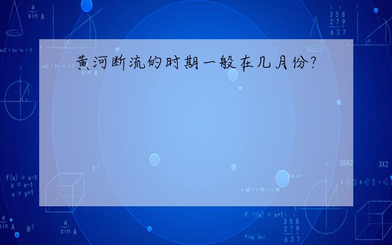 黄河断流的时期一般在几月份?