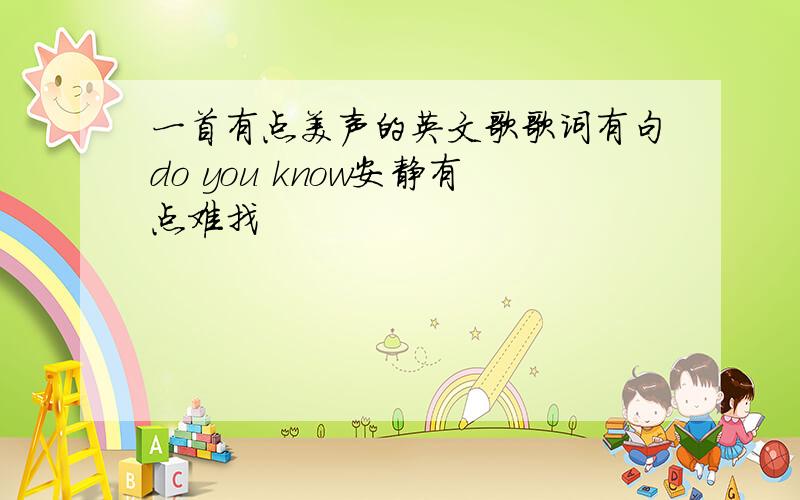 一首有点美声的英文歌歌词有句do you know安静有点难找