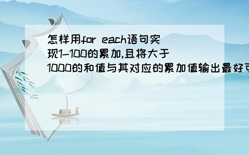 怎样用for each语句实现1-100的累加,且将大于1000的和值与其对应的累加值输出最好可以附上解释,因为我是我不是很理解 for each 语句的用法