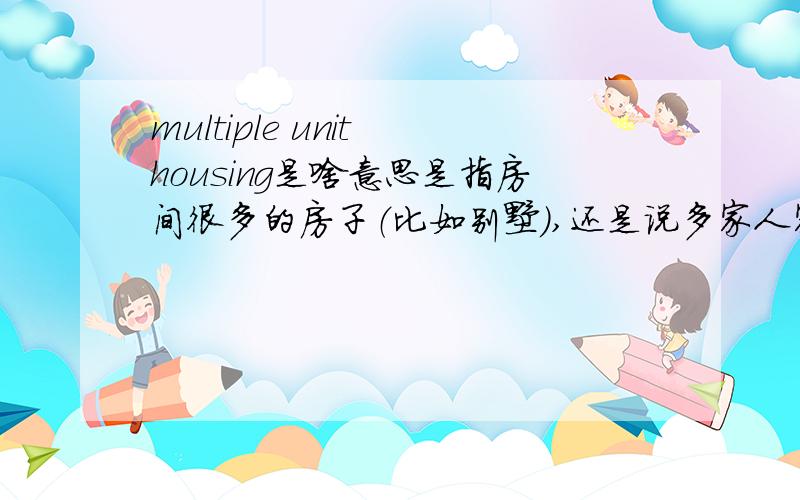 multiple unit housing是啥意思是指房间很多的房子（比如别墅）,还是说多家人家挤在一起的筒子楼?