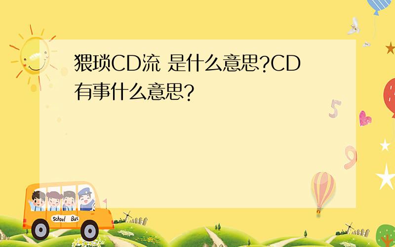 猥琐CD流 是什么意思?CD有事什么意思?