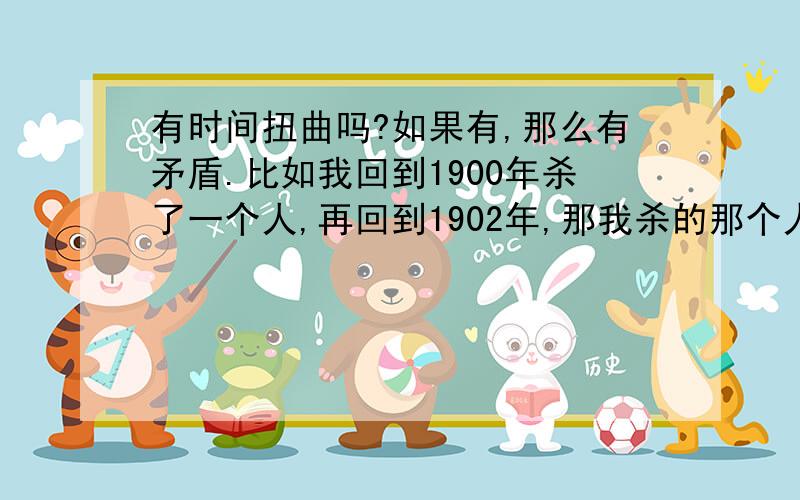 有时间扭曲吗?如果有,那么有矛盾.比如我回到1900年杀了一个人,再回到1902年,那我杀的那个人是死的还是活的?