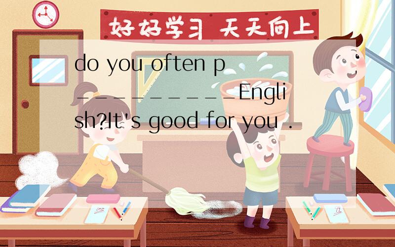 do you often p_________English?It's good for you .