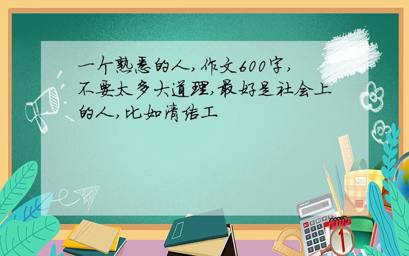 一个熟悉的人,作文600字,不要太多大道理,最好是社会上的人,比如清洁工