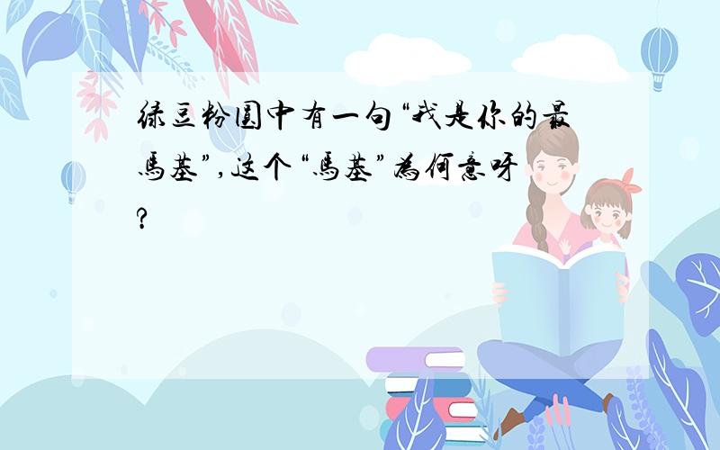 绿豆粉圆中有一句“我是你的最马基”,这个“马基”为何意呀?