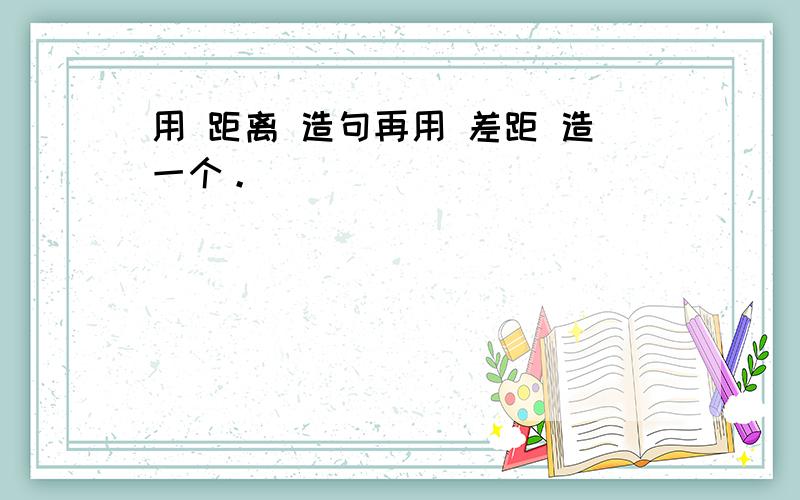 用 距离 造句再用 差距 造一个。