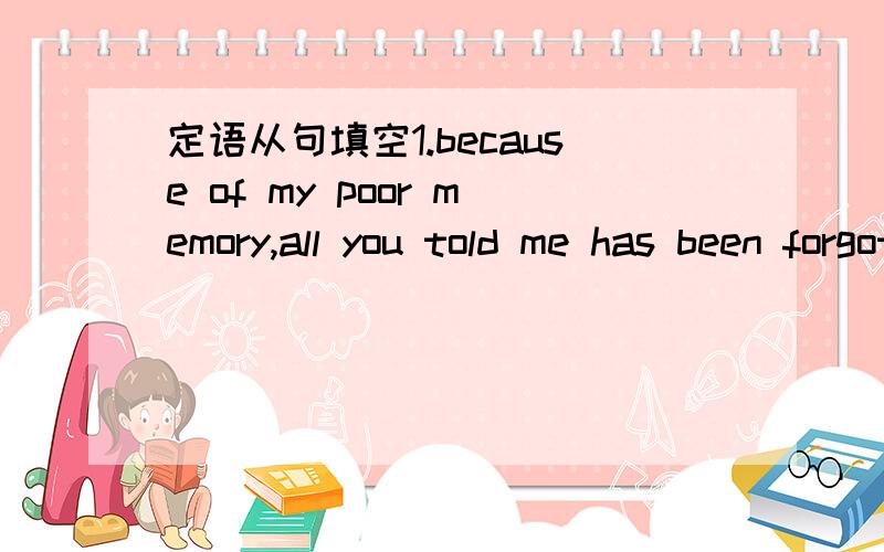 定语从句填空1.because of my poor memory,all you told me has been forgotten.(that which what as)2.do you remember those days we spent along the seashore very happily?(when where which who)3.the foreigne guests,were goverment officials,were warml