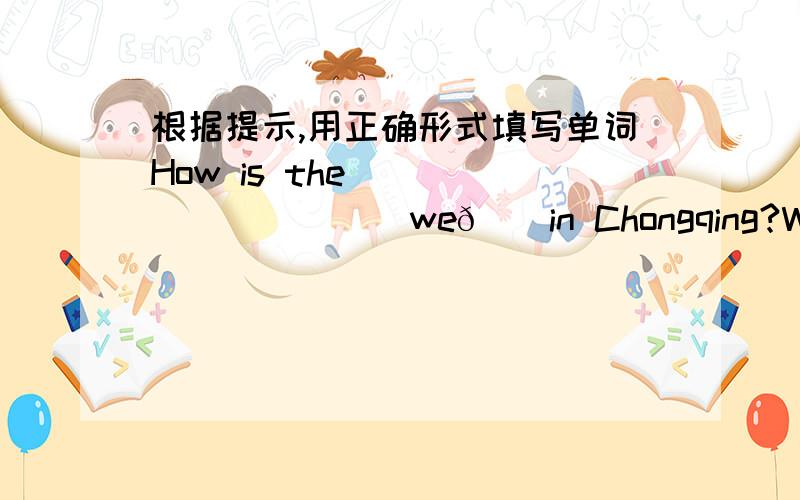 根据提示,用正确形式填写单词How is the _________[weðә]in Chongqing?What is he doing?He is ________['w   t∫Ιη]the soccer ball match.I can 't stand the________['terәbәl] TV show.S_____,I'm late.