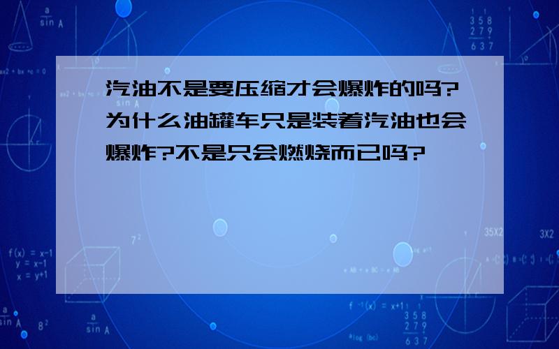 汽油不是要压缩才会爆炸的吗?为什么油罐车只是装着汽油也会爆炸?不是只会燃烧而已吗?