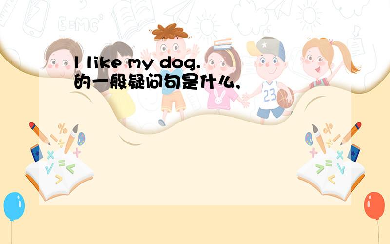 l like my dog.的一般疑问句是什么,