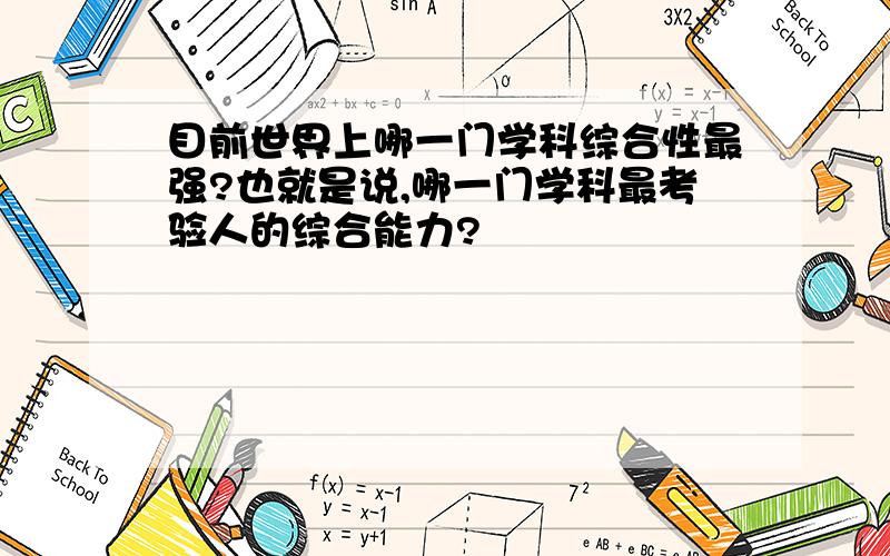 目前世界上哪一门学科综合性最强?也就是说,哪一门学科最考验人的综合能力?