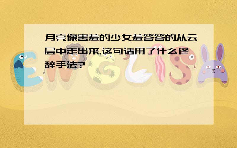 月亮像害羞的少女羞答答的从云层中走出来.这句话用了什么修辞手法?