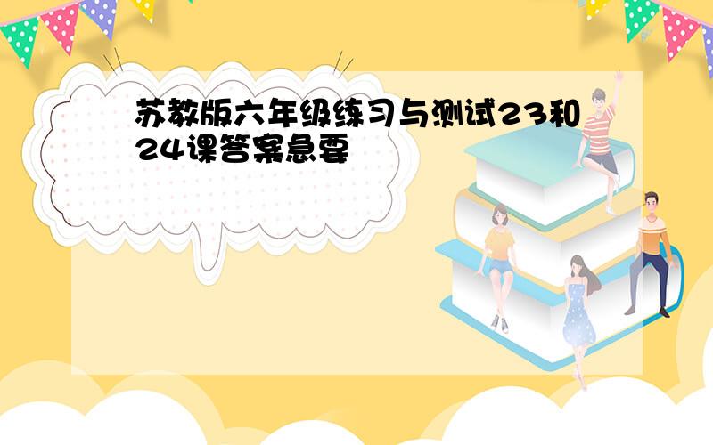 苏教版六年级练习与测试23和24课答案急要