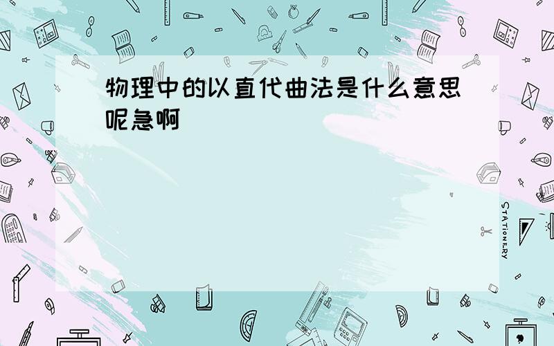 物理中的以直代曲法是什么意思呢急啊