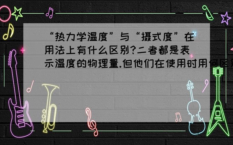 “热力学温度”与“摄式度”在用法上有什么区别?二者都是表示温度的物理量.但他们在使用时用何区别?