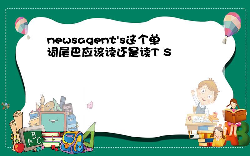 newsagent's这个单词尾巴应该读还是读T S