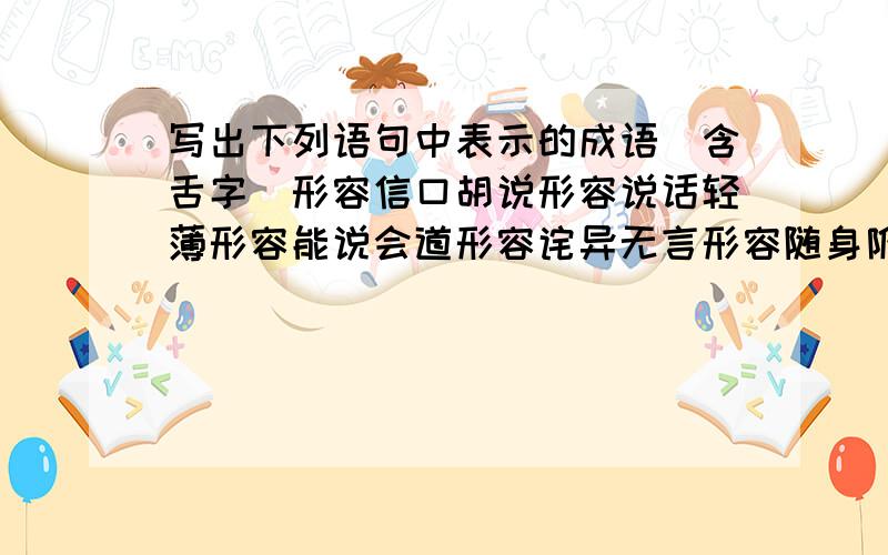 写出下列语句中表示的成语（含舌字）形容信口胡说形容说话轻薄形容能说会道形容诧异无言形容随身附和