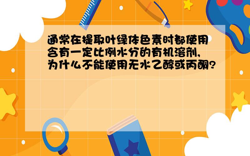 通常在提取叶绿体色素时都使用含有一定比例水分的有机溶剂,为什么不能使用无水乙醇或丙酮?