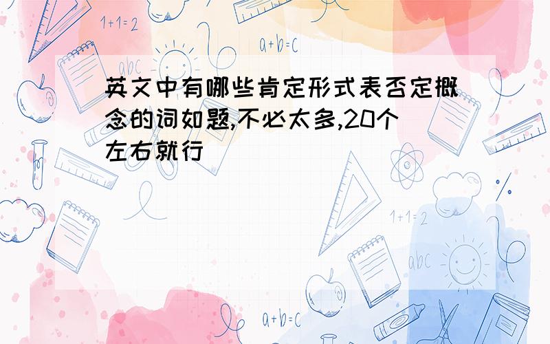 英文中有哪些肯定形式表否定概念的词如题,不必太多,20个左右就行