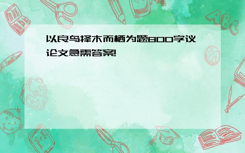 以良鸟择木而栖为题800字议论文急需答案!