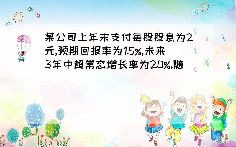 某公司上年末支付每股股息为2元,预期回报率为15%,未来3年中超常态增长率为20%,随