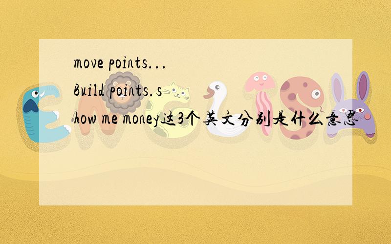 move points...Build points.show me money这3个英文分别是什么意思