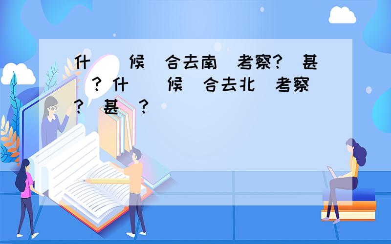 什麼時候適合去南極考察?為甚麼? 什麼時候適合去北極考察?為甚麼?