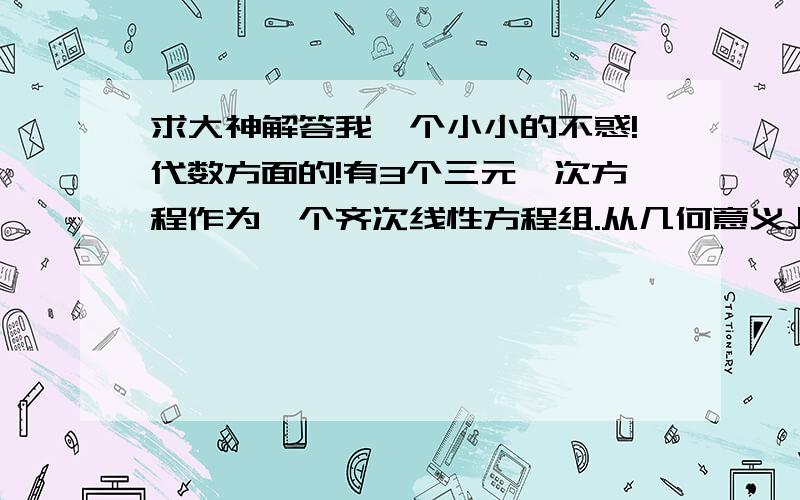 求大神解答我一个小小的不惑!代数方面的!有3个三元一次方程作为一个齐次线性方程组.从几何意义上看,这3个方程也可以看做3个过原点的平面.若其系数矩阵A的秩=1,意思便是3个方程,也就是3