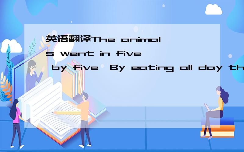 英语翻译The animals went in five by five,By eating all day they kept alive,And they all,atc.The animals went in six by six,The hyena laughed at the monkey's tricks,And the all,etc.是这些~第三行最后一个词是etc，第三行和第六行