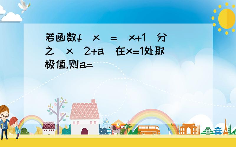 若函数f（x）=(x+1）分之(x^2+a)在x=1处取极值,则a=