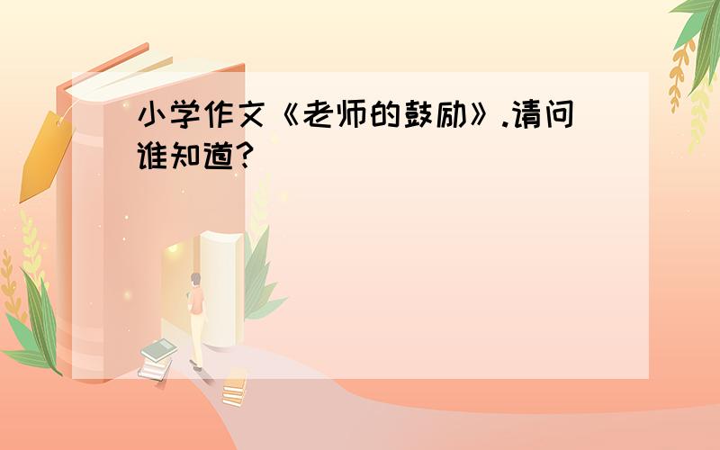 小学作文《老师的鼓励》.请问谁知道?